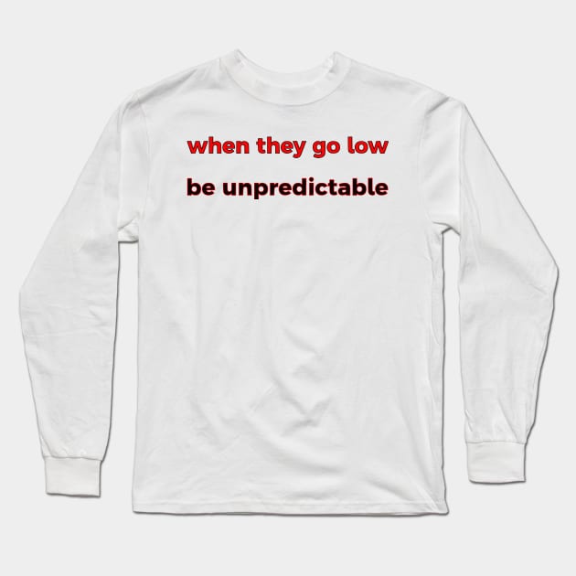 When They Go Low, Be Unpredictable Long Sleeve T-Shirt by dikleyt